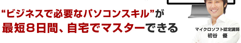 “ビジネスで必要なパソコンスキル”が最短8日間、自宅でマスターできる