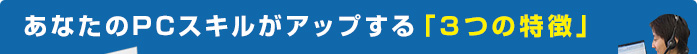 あなたのPCスキルがアップする「3つの特徴」