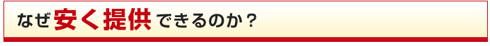 なぜ安く提供できるのか?