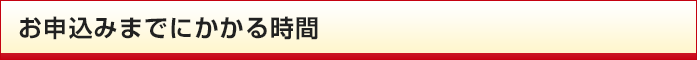 お申込みまでにかかる時間