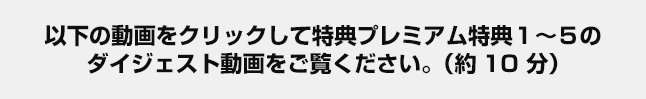 以下の動画をクリックして特典1~4のダイジェスト動画をご覧ください。(約10 分)