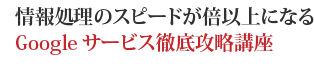 情報処理のスピードが倍以上になるGoogleサービス徹底攻略講座