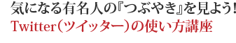 気になる有名人の『つぶやき』を見よう!Twitter(ツイッター)の使い方講座
