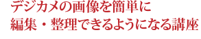 デジカメの画像を簡単に編集・整理できるようになる講座