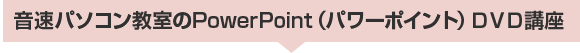 音速パソコン教室のPowerPoint(パワーポイント)DVD講座