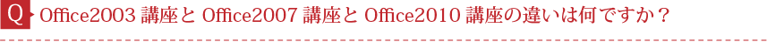 Q.Office2003講座とOffice2007講座とOffice2010講座の違いは何ですか？